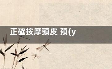 正確按摩頭皮 預(yù)防老花眼